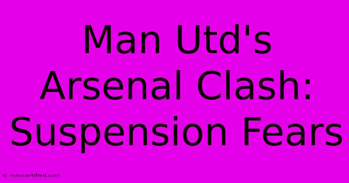 Man Utd's Arsenal Clash: Suspension Fears