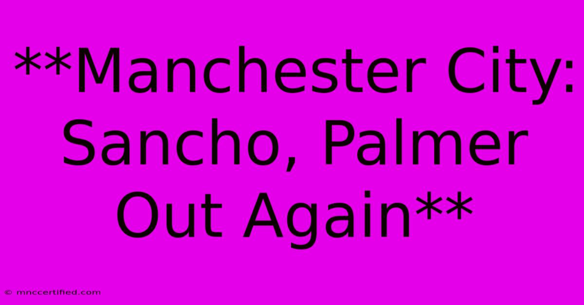 **Manchester City: Sancho, Palmer Out Again**