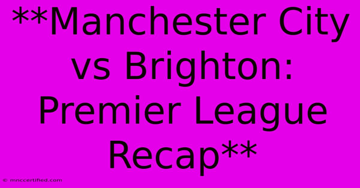 **Manchester City Vs Brighton: Premier League Recap** 