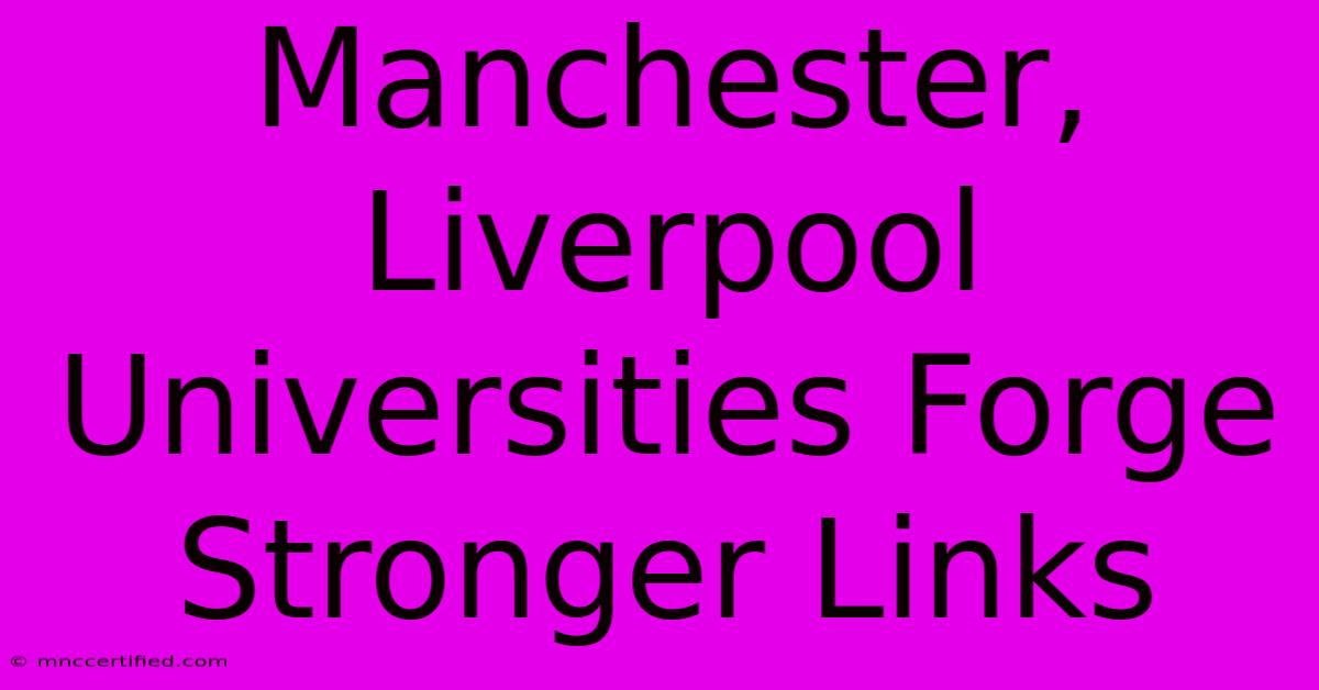 Manchester, Liverpool Universities Forge Stronger Links