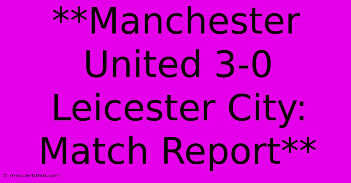 **Manchester United 3-0 Leicester City: Match Report** 