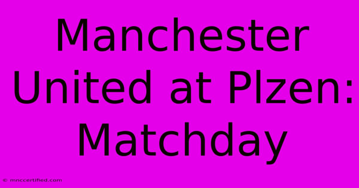 Manchester United At Plzen: Matchday