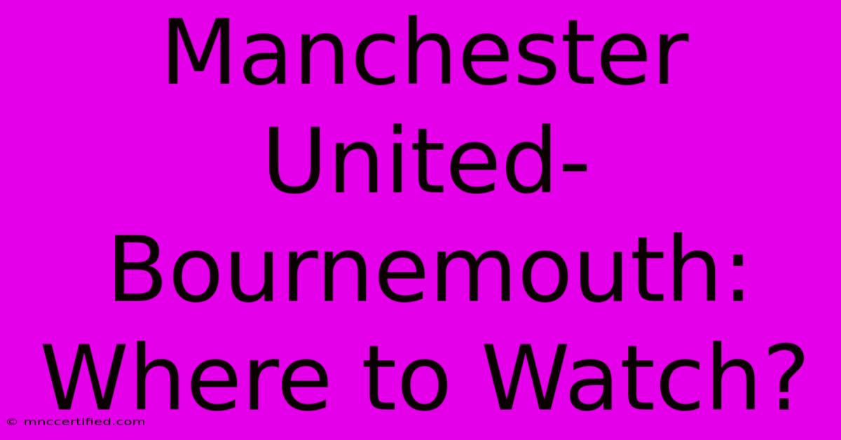 Manchester United-Bournemouth: Where To Watch?