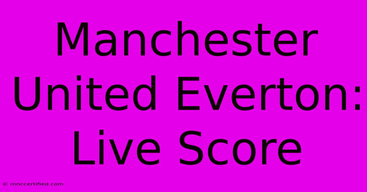 Manchester United Everton: Live Score