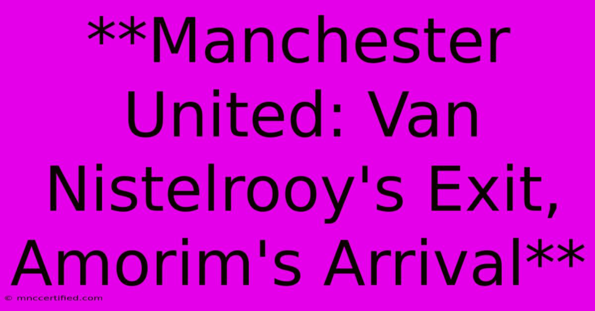 **Manchester United: Van Nistelrooy's Exit, Amorim's Arrival** 