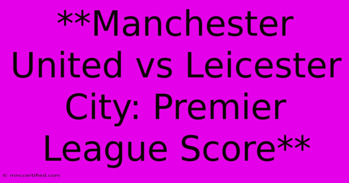 **Manchester United Vs Leicester City: Premier League Score**