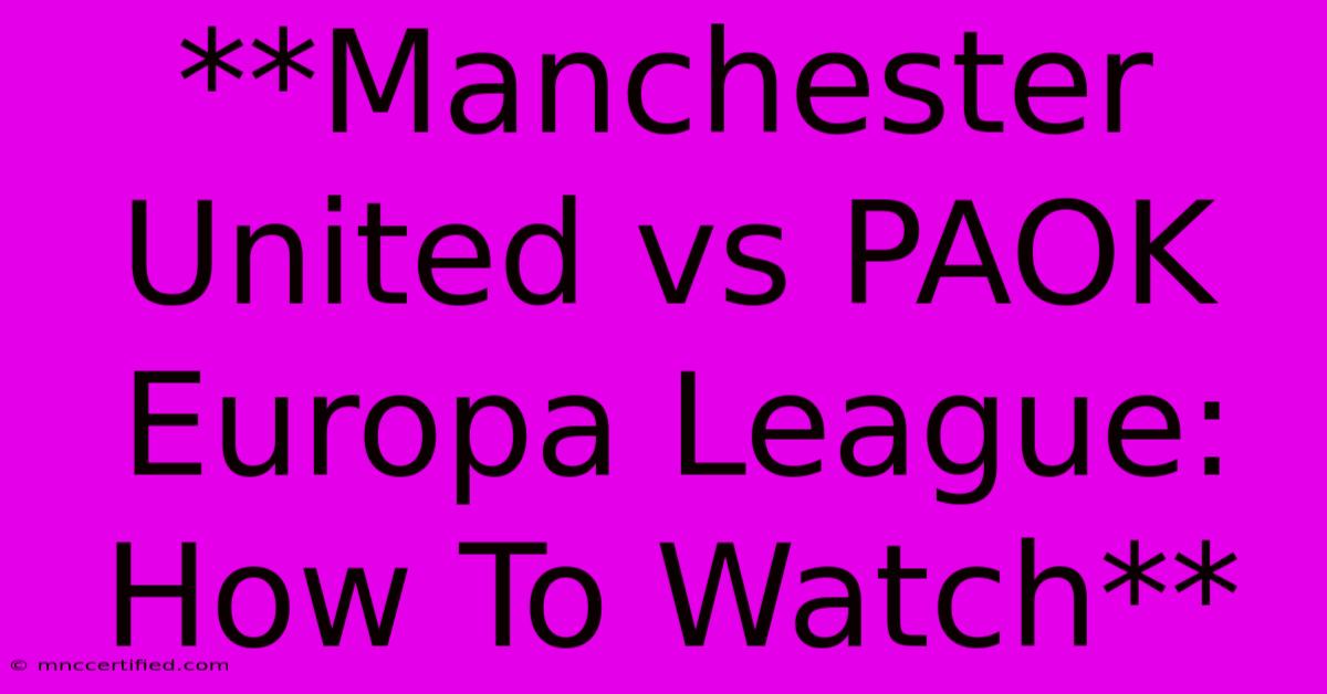 **Manchester United Vs PAOK Europa League: How To Watch**