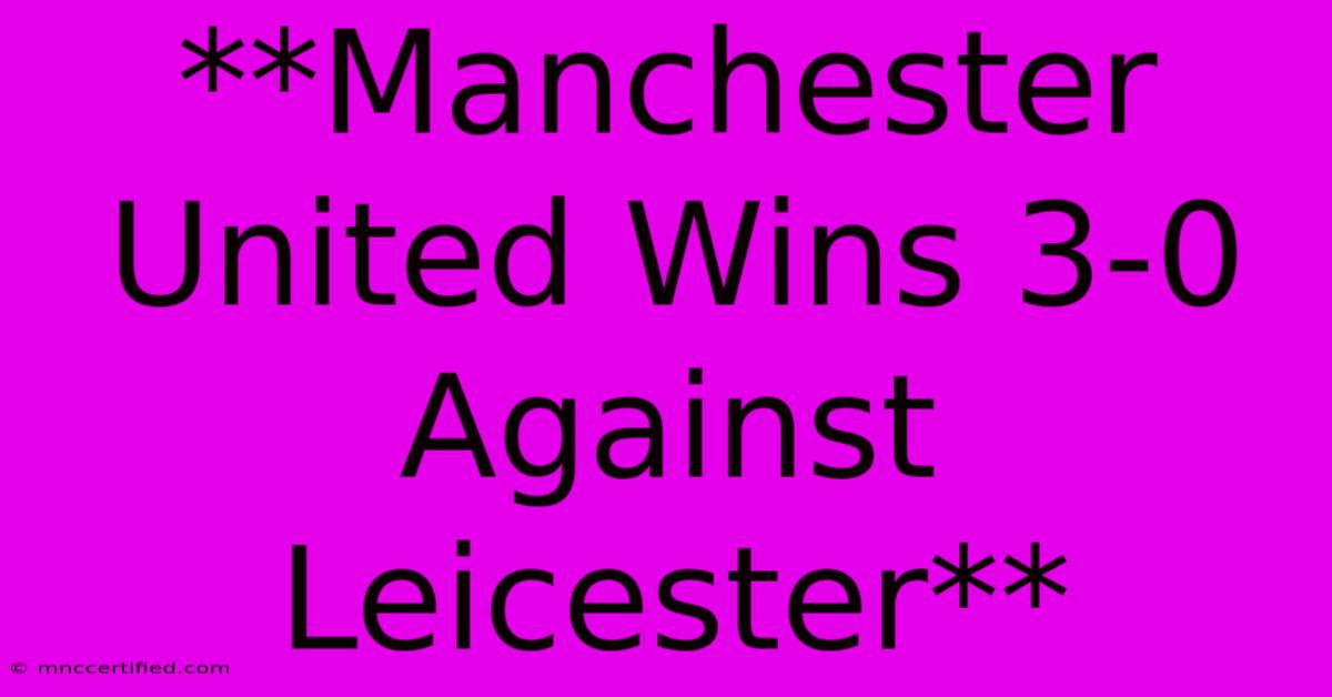 **Manchester United Wins 3-0 Against Leicester**