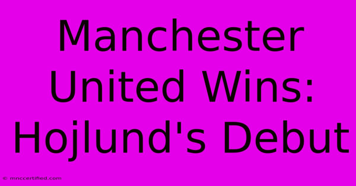 Manchester United Wins: Hojlund's Debut