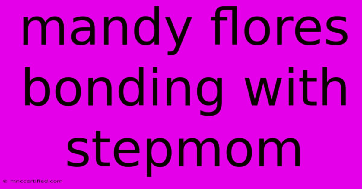 Mandy Flores Bonding With Stepmom