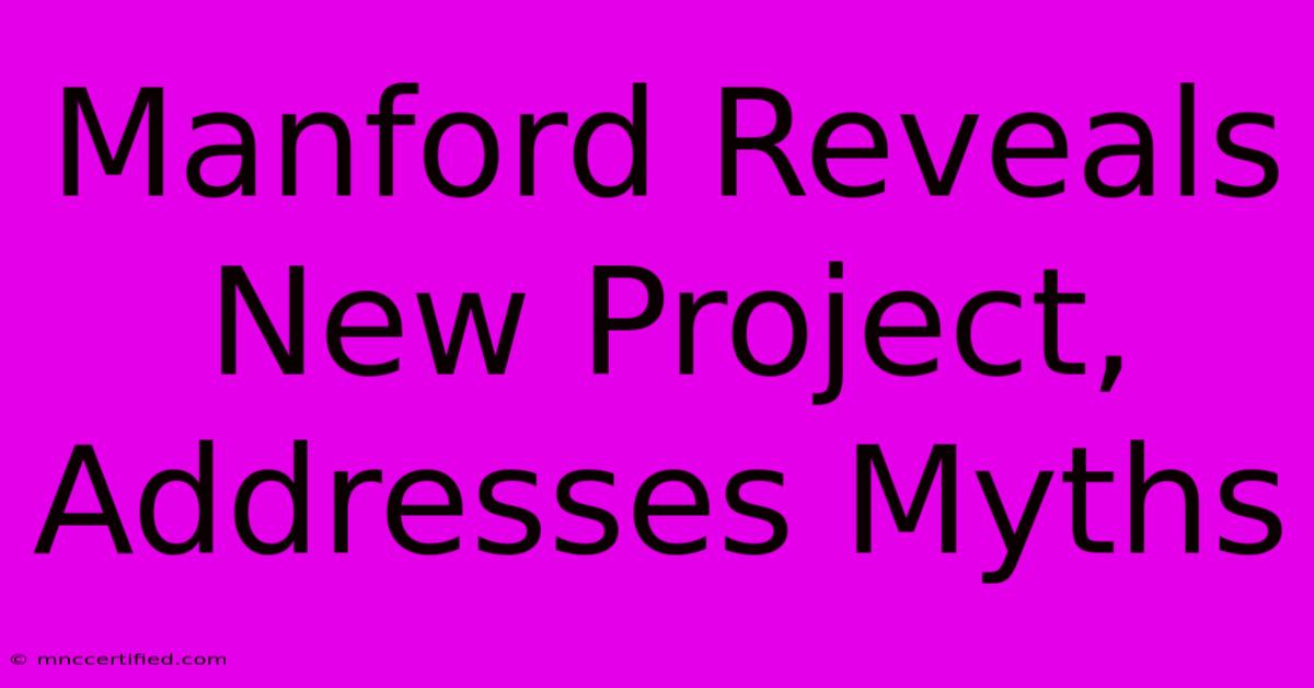 Manford Reveals New Project, Addresses Myths