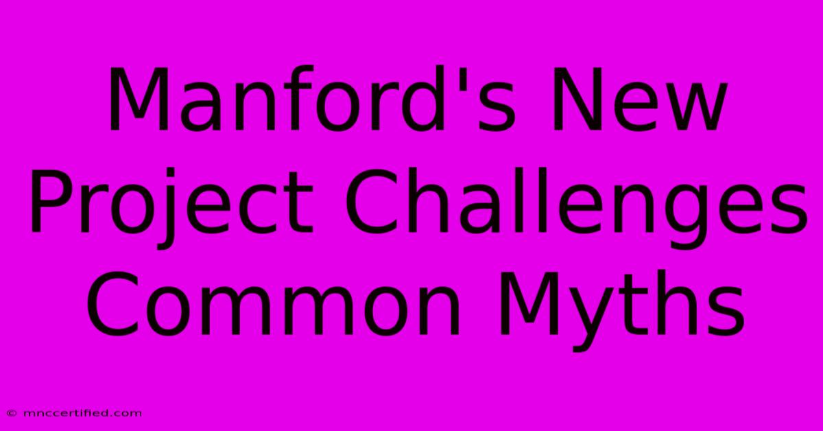 Manford's New Project Challenges Common Myths