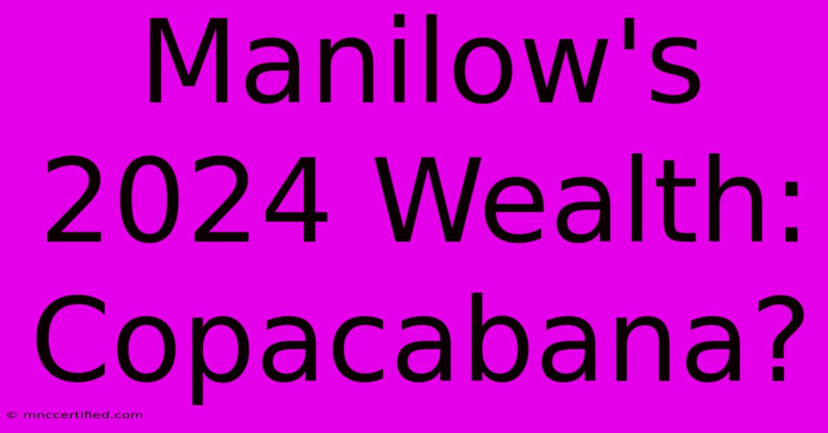 Manilow's 2024 Wealth: Copacabana?