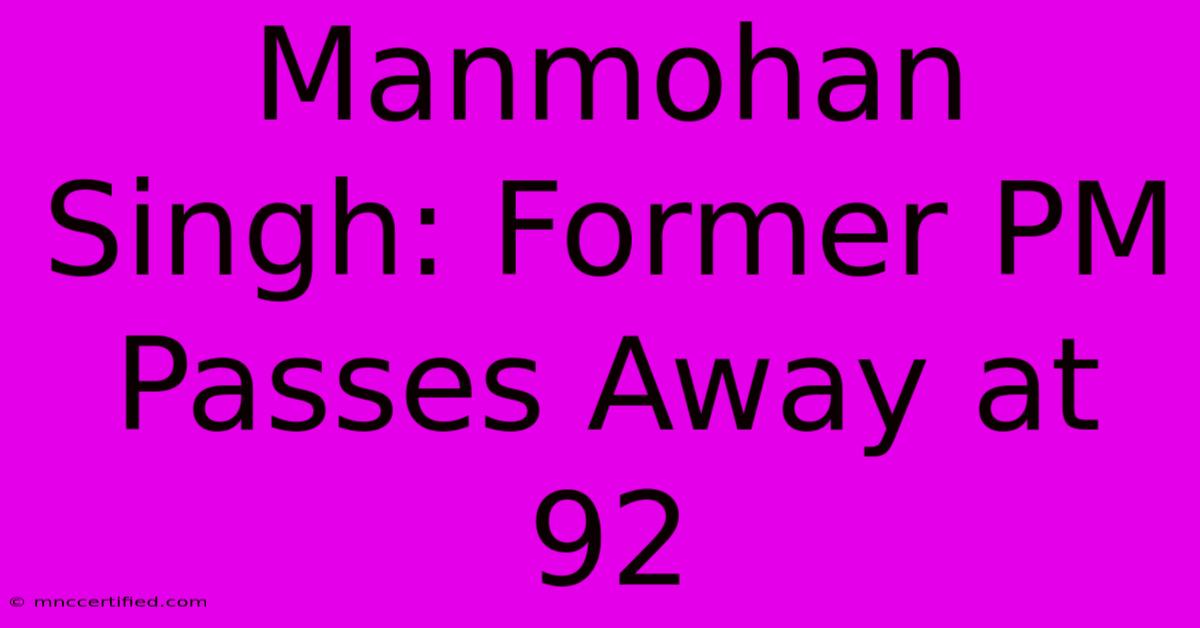 Manmohan Singh: Former PM Passes Away At 92