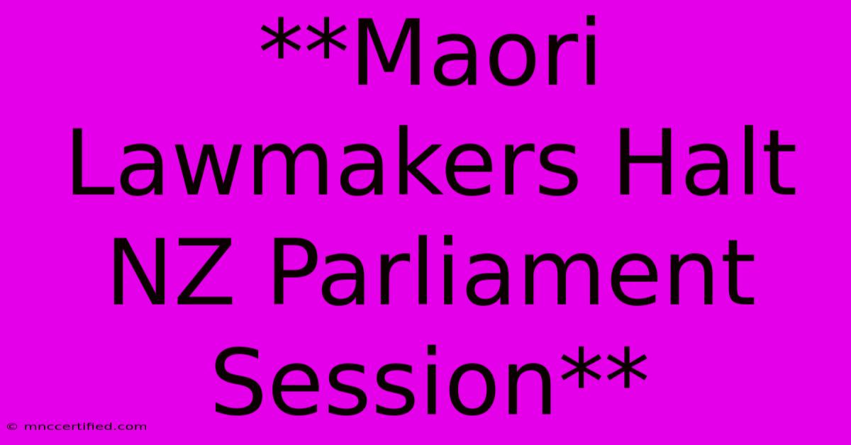 **Maori Lawmakers Halt NZ Parliament Session**