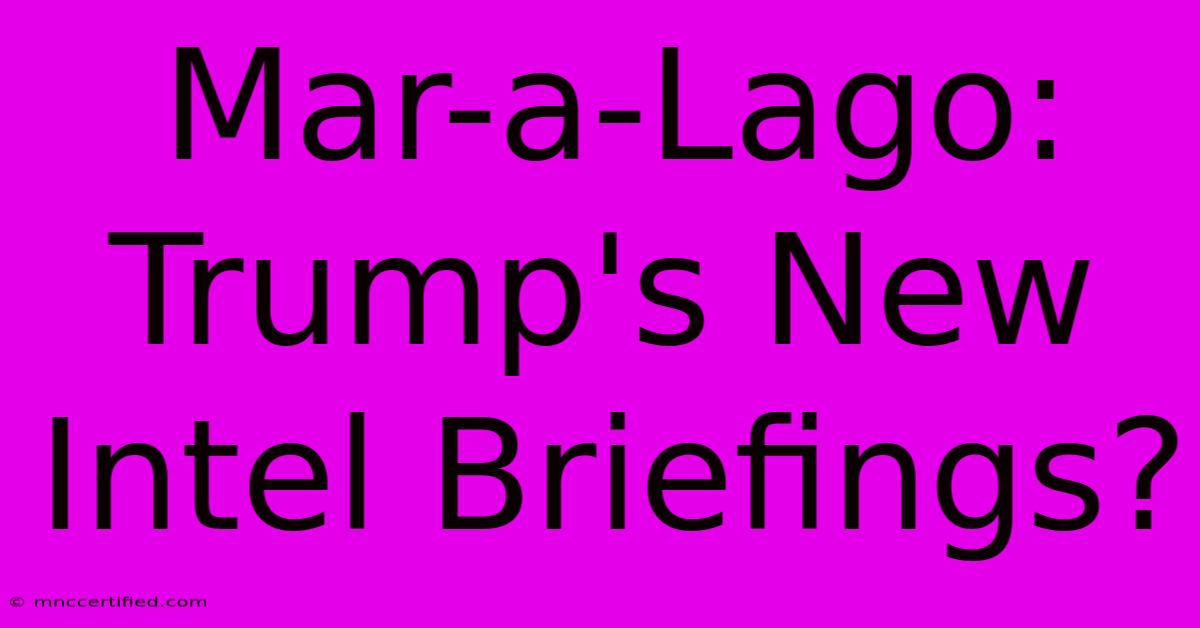 Mar-a-Lago: Trump's New Intel Briefings?