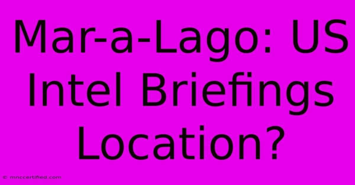 Mar-a-Lago: US Intel Briefings Location?