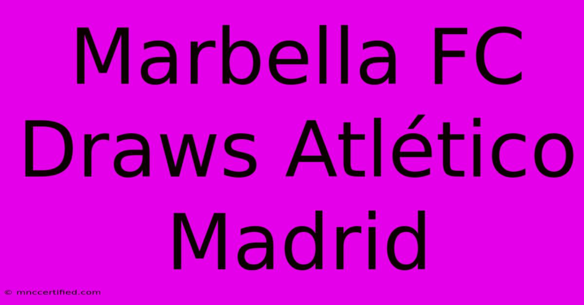 Marbella FC Draws Atlético Madrid