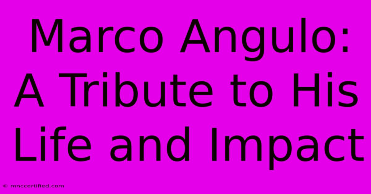 Marco Angulo: A Tribute To His Life And Impact