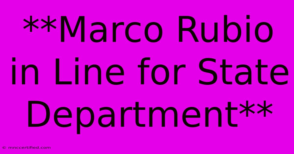 **Marco Rubio In Line For State Department**