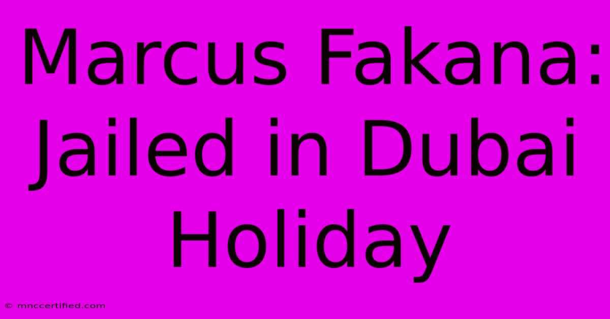 Marcus Fakana: Jailed In Dubai Holiday