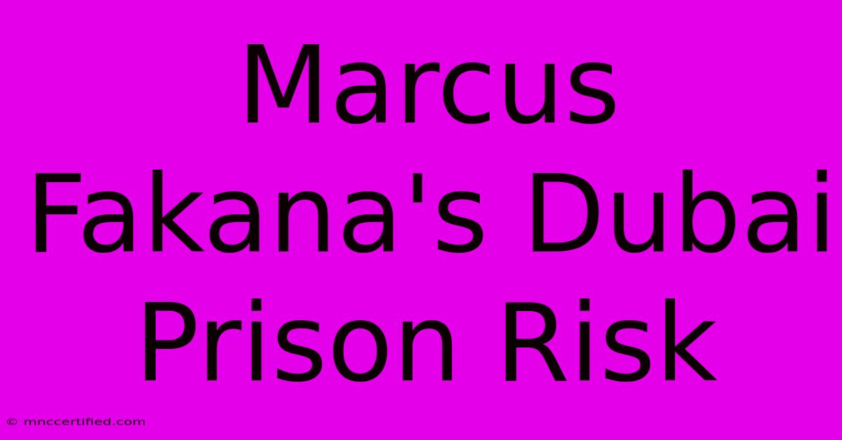 Marcus Fakana's Dubai Prison Risk