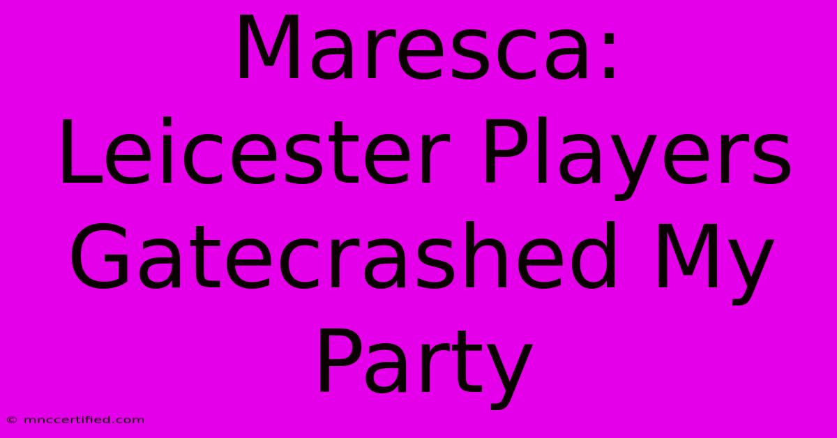 Maresca: Leicester Players Gatecrashed My Party