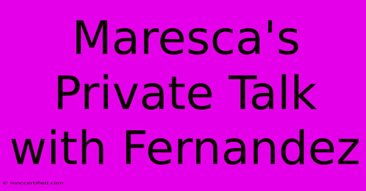 Maresca's Private Talk With Fernandez