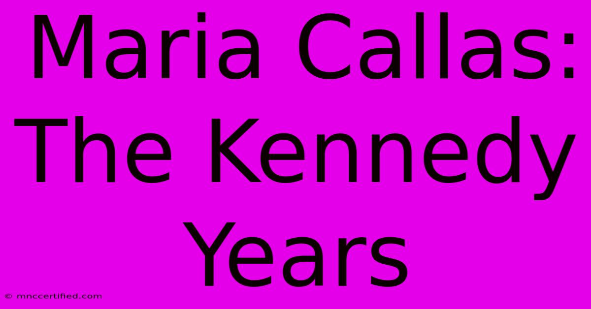 Maria Callas: The Kennedy Years