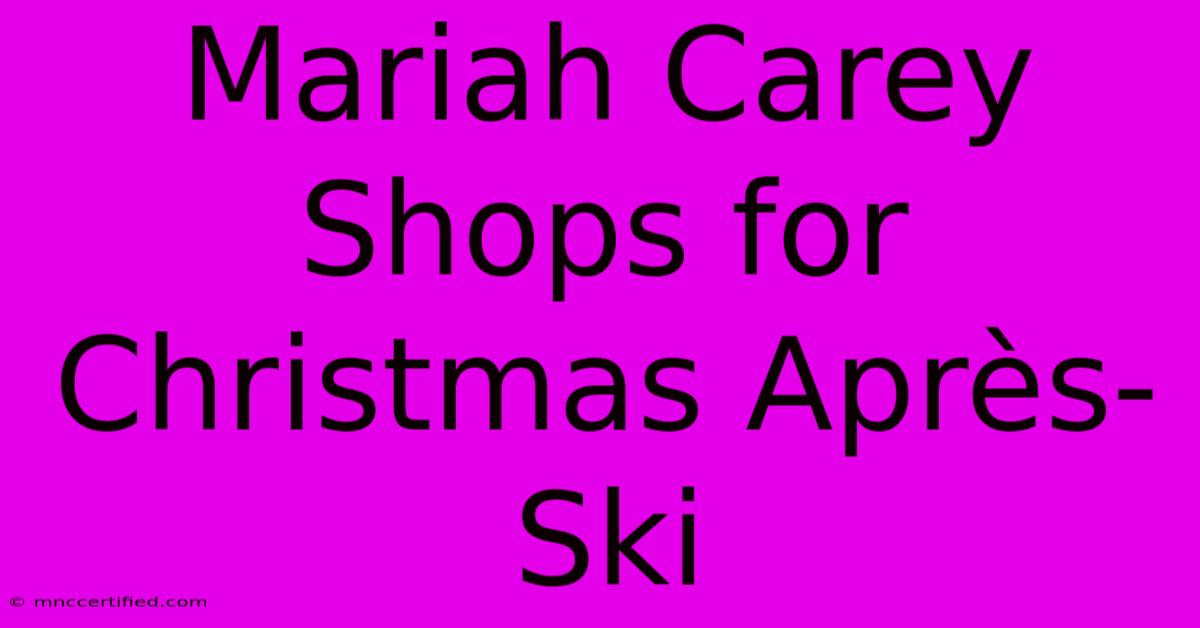 Mariah Carey Shops For Christmas Après-Ski