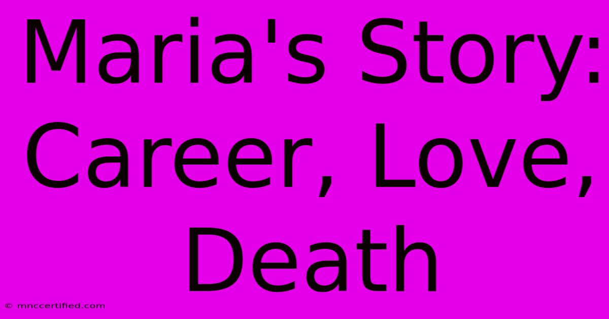 Maria's Story: Career, Love, Death