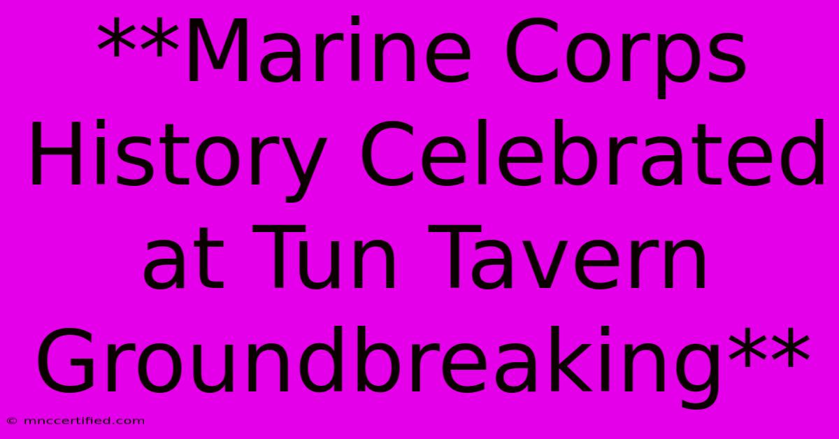 **Marine Corps History Celebrated At Tun Tavern Groundbreaking** 