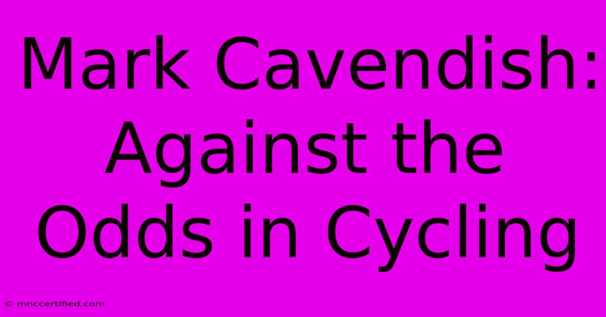 Mark Cavendish: Against The Odds In Cycling