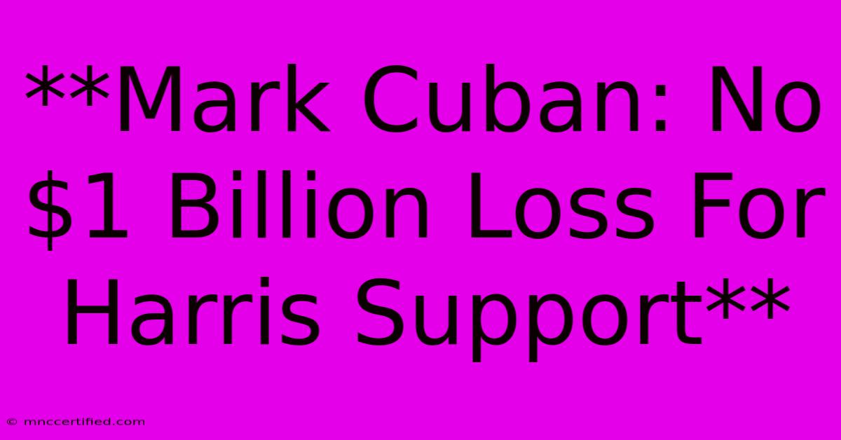 **Mark Cuban: No $1 Billion Loss For Harris Support**