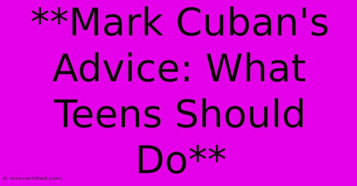 **Mark Cuban's Advice: What Teens Should Do**