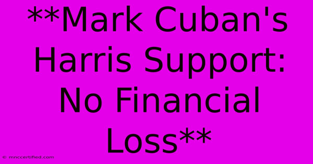 **Mark Cuban's Harris Support: No Financial Loss** 