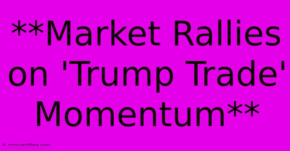 **Market Rallies On 'Trump Trade' Momentum**