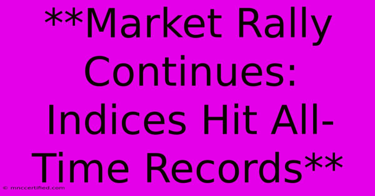 **Market Rally Continues: Indices Hit All-Time Records**