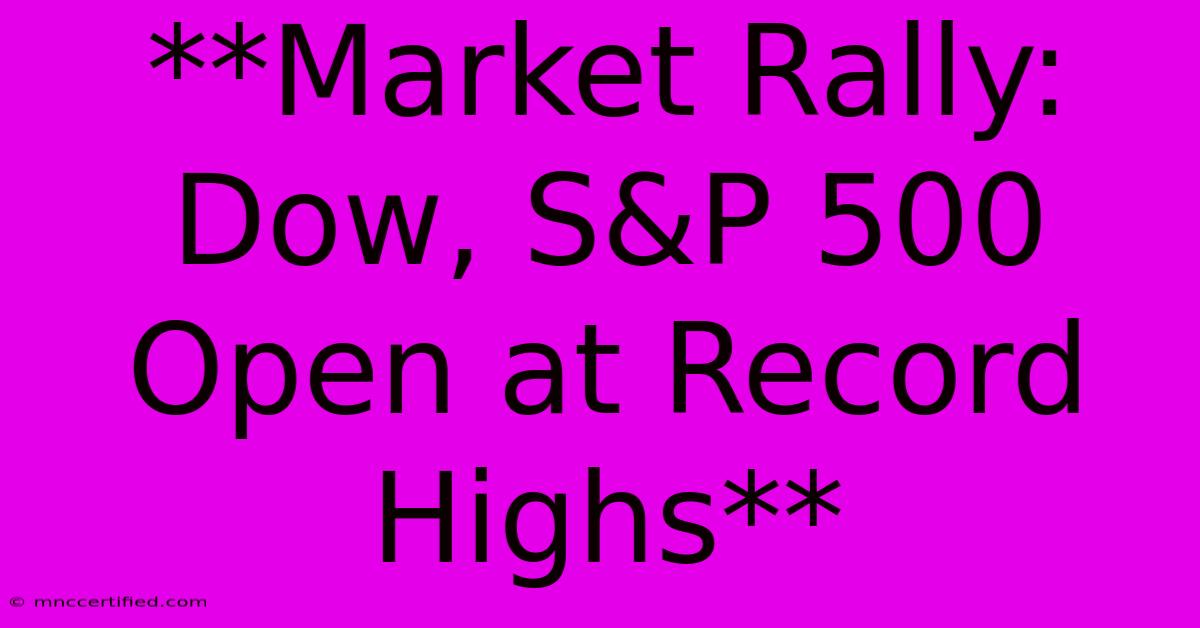 **Market Rally: Dow, S&P 500 Open At Record Highs** 