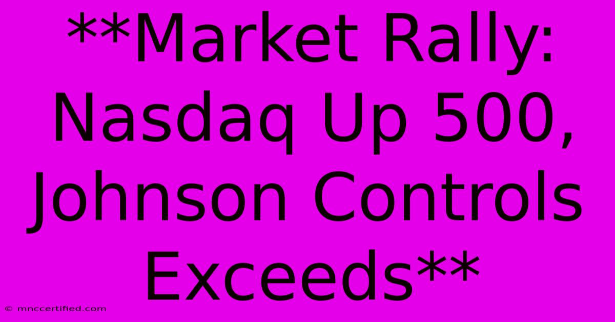 **Market Rally: Nasdaq Up 500, Johnson Controls Exceeds**