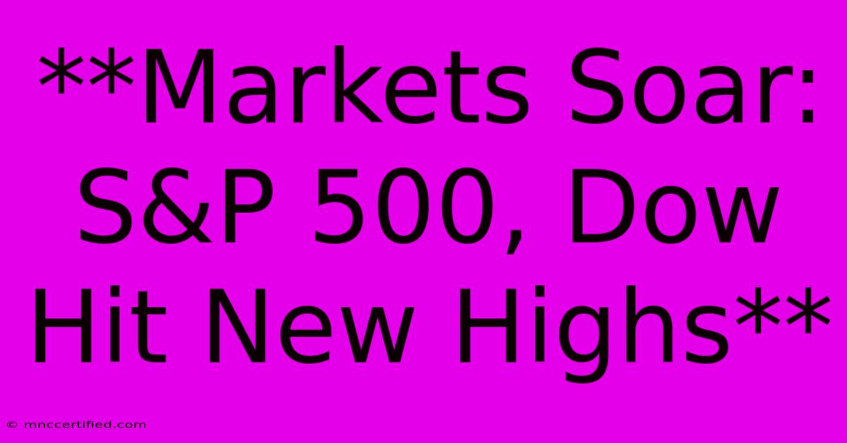 **Markets Soar: S&P 500, Dow Hit New Highs**