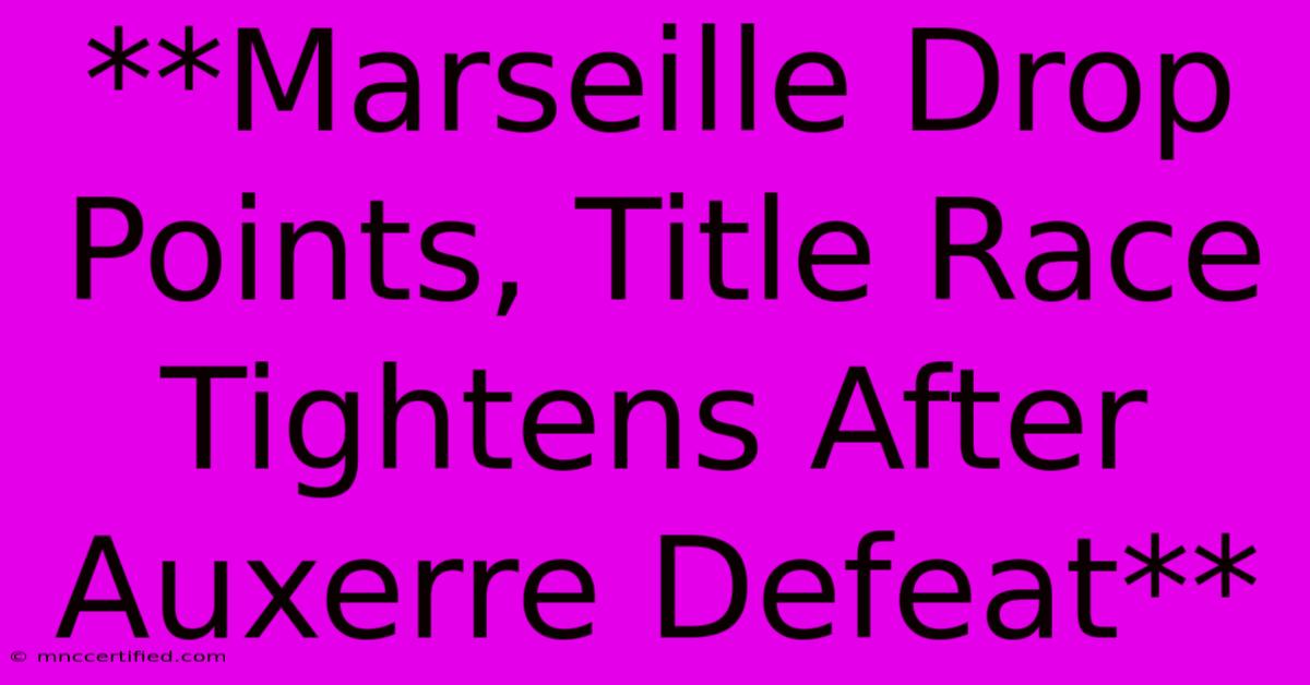 **Marseille Drop Points, Title Race Tightens After Auxerre Defeat**