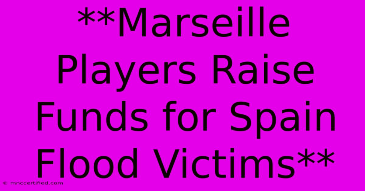 **Marseille Players Raise Funds For Spain Flood Victims**