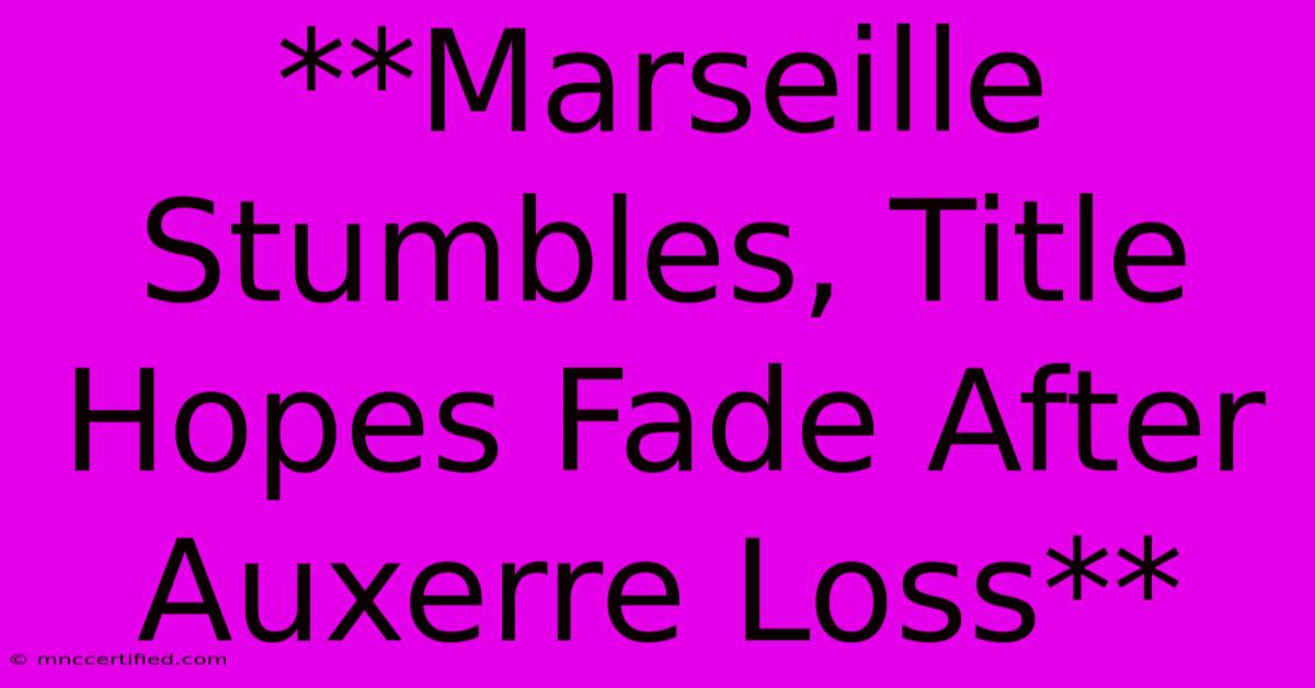 **Marseille Stumbles, Title Hopes Fade After Auxerre Loss**