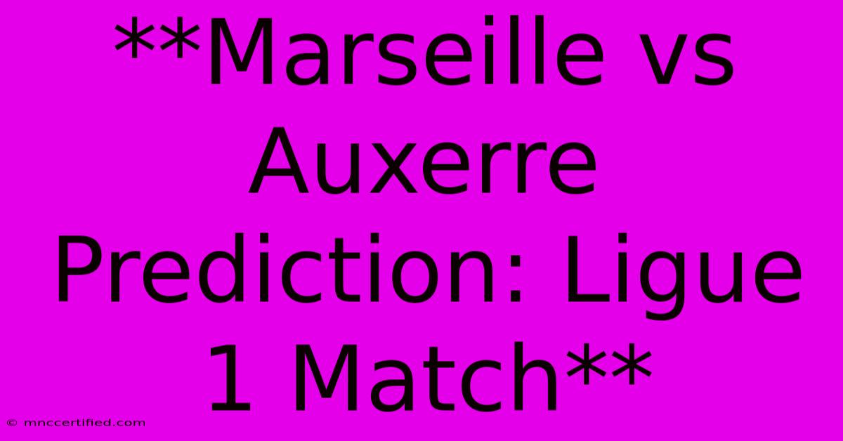 **Marseille Vs Auxerre Prediction: Ligue 1 Match** 