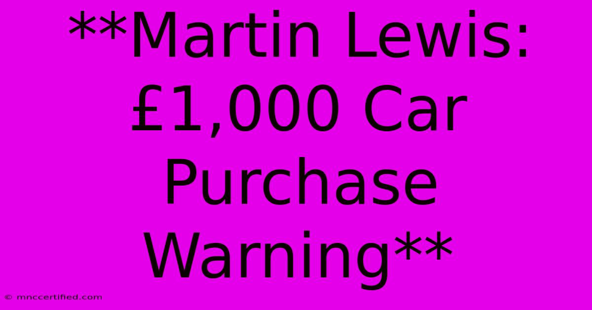 **Martin Lewis: £1,000 Car Purchase Warning**