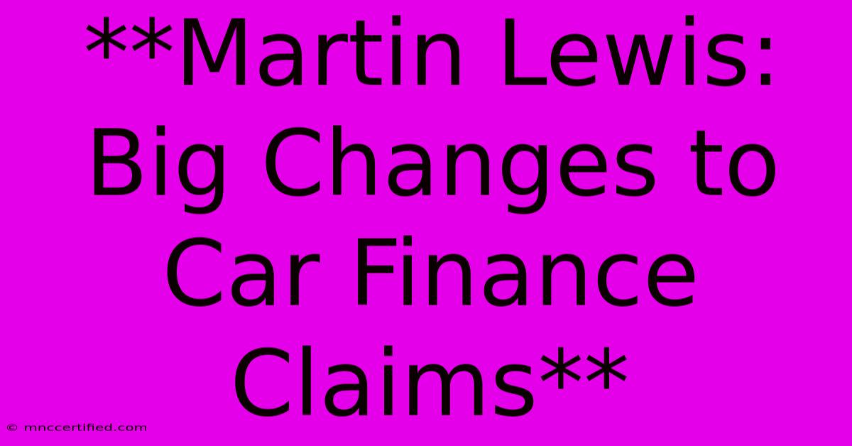 **Martin Lewis: Big Changes To Car Finance Claims**