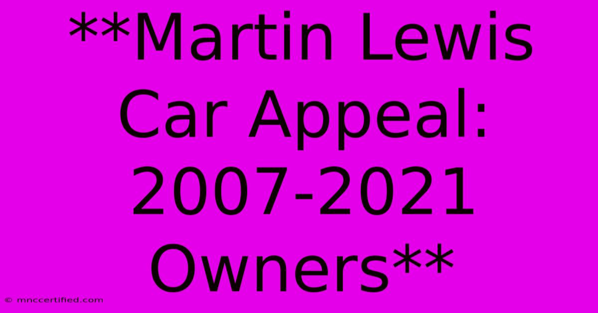 **Martin Lewis Car Appeal: 2007-2021 Owners**