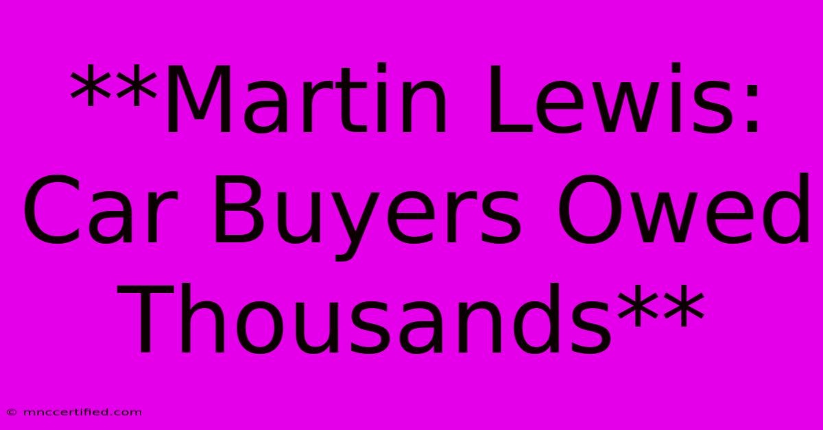 **Martin Lewis: Car Buyers Owed Thousands**