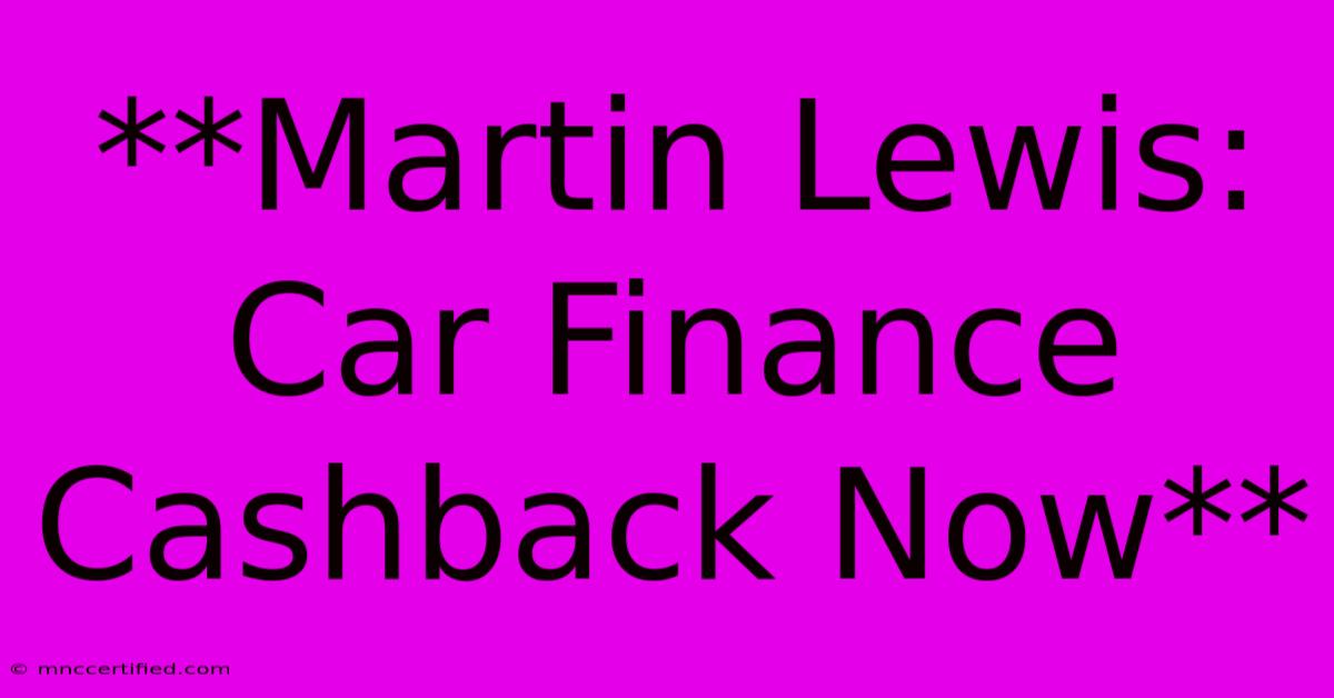 **Martin Lewis: Car Finance Cashback Now**